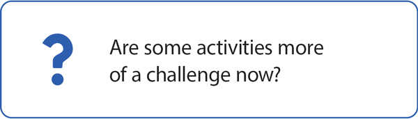 Are some activities more  of a challenge now?